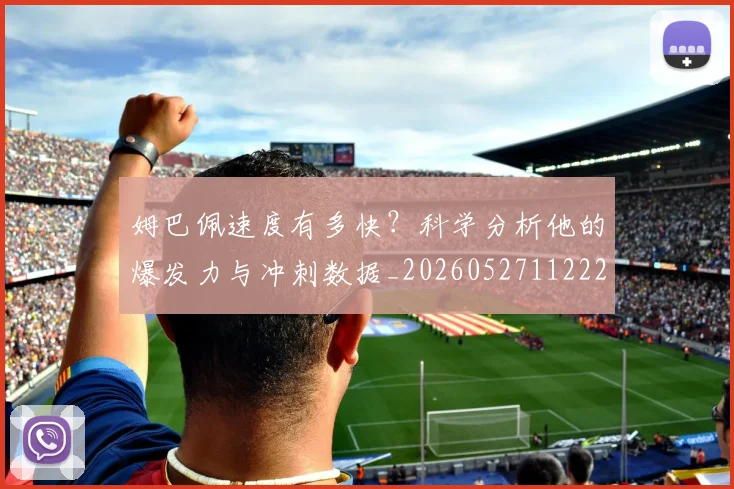 姆巴佩速度有多快？科学分析他的爆发力与冲刺数据_20260527112223