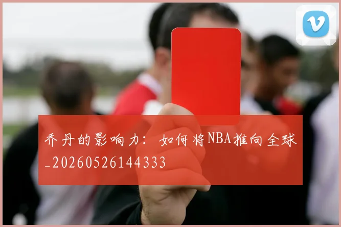 乔丹的影响力:如何将NBA推向全球_20260526144333