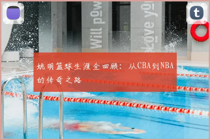 姚明篮球生涯全回顾：从CBA到NBA的传奇之路
