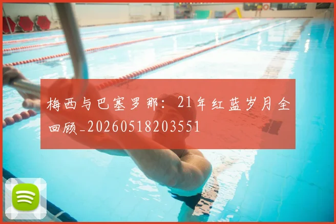梅西与巴塞罗那：21年红蓝岁月全回顾_20260518203551