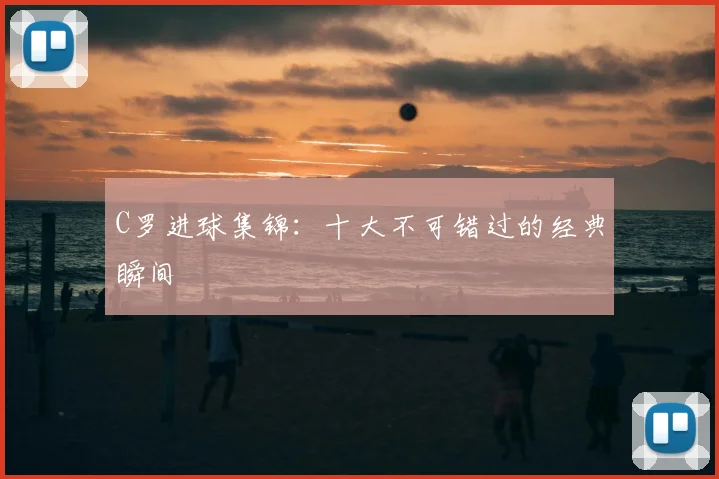 C罗进球集锦：十大不可错过的经典瞬间