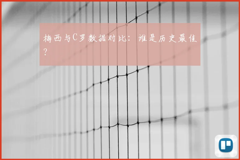 梅西与C罗数据对比：谁是历史最佳？