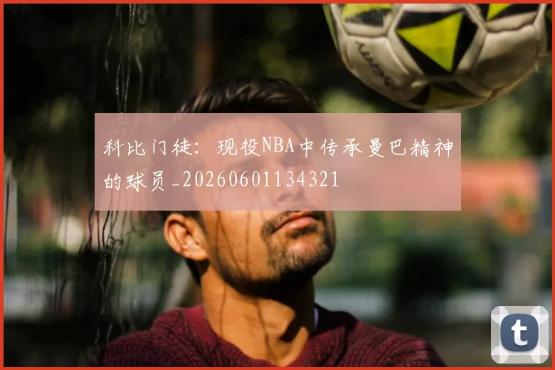 科比门徒:现役NBA中传承曼巴精神的球员_20260601134321