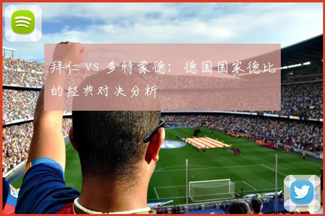 拜仁 vs 多特蒙德:德国国家德比的经典对决分析