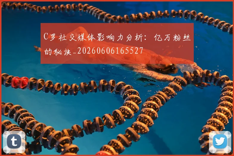 C罗社交媒体影响力分析:亿万粉丝的秘诀_20260606165527