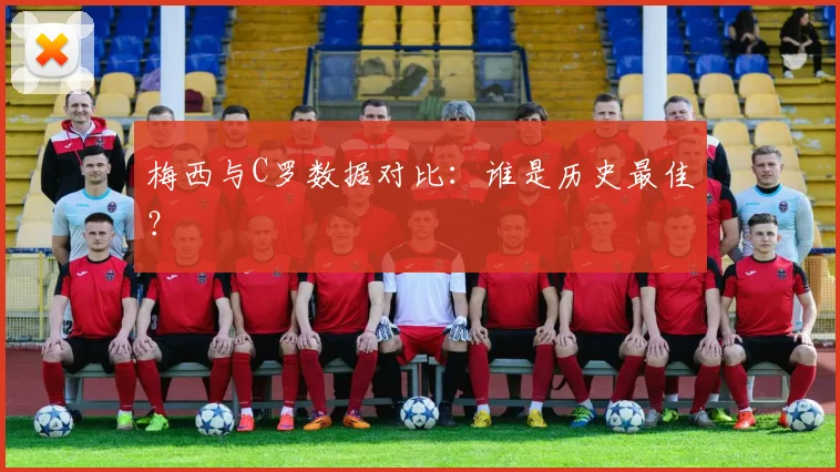 梅西与C罗数据对比：谁是历史最佳？