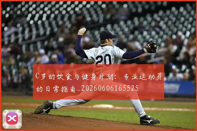 C罗的饮食与健身计划：专业运动员的日常指南_20260606165525