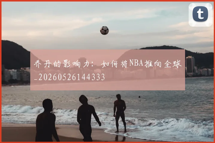乔丹的影响力:如何将NBA推向全球_20260526144333