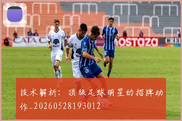 技术解析:顶级足球明星的招牌动作_20260528193012