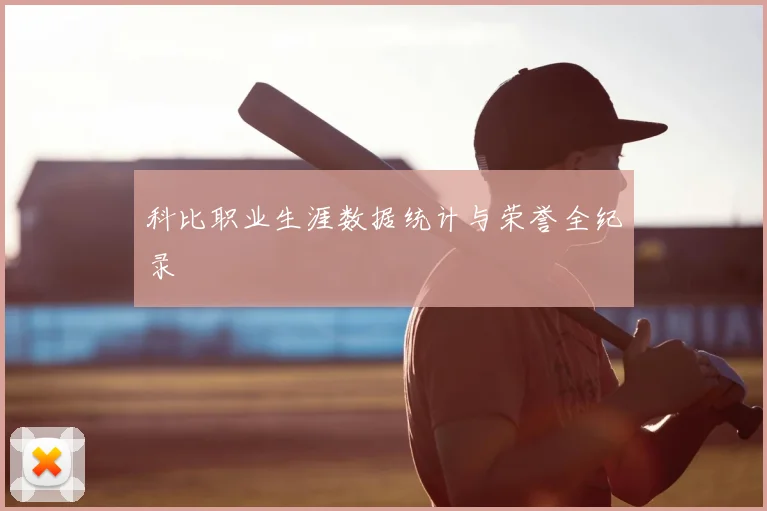科比职业生涯数据统计与荣誉全纪录
